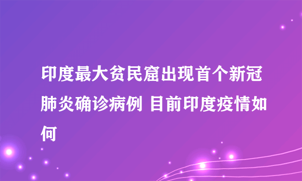 印度最大贫民窟出现首个新冠肺炎确诊病例 目前印度疫情如何