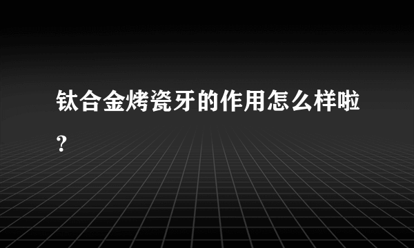 钛合金烤瓷牙的作用怎么样啦？