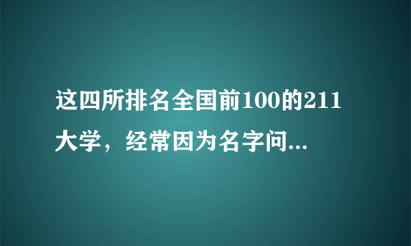 这四所排名全国前100的211大学，经常因为名字问题，被人“嫌弃”