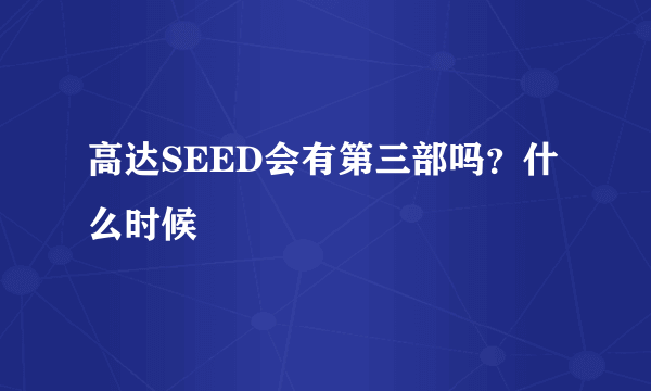 高达SEED会有第三部吗？什么时候