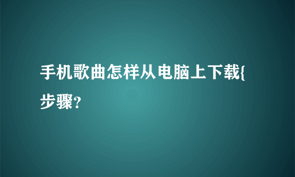 手机歌曲怎样从电脑上下载{步骤？