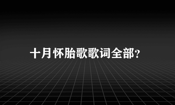 十月怀胎歌歌词全部？