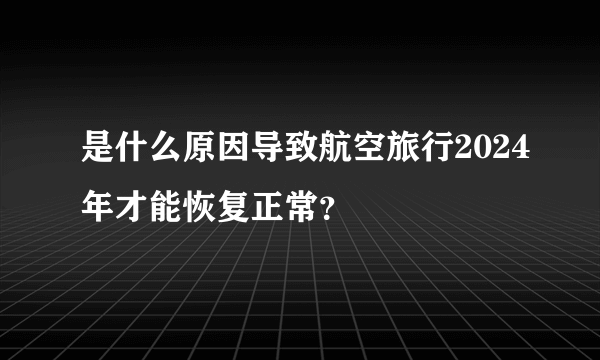 是什么原因导致航空旅行2024年才能恢复正常？