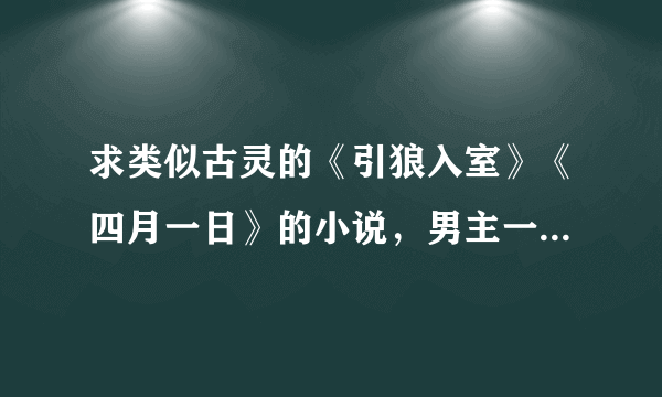 求类似古灵的《引狼入室》《四月一日》的小说，男主一定要像于修凡和卓尔帆那样闷骚又害羞的。