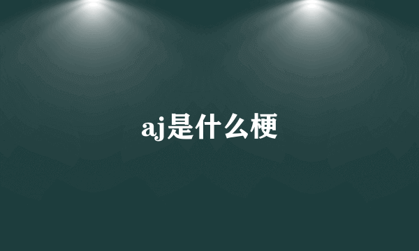 aj是什么梗