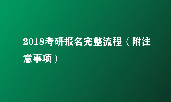 2018考研报名完整流程（附注意事项）