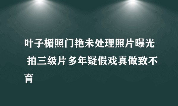 叶子楣照门艳未处理照片曝光 拍三级片多年疑假戏真做致不育