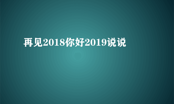 再见2018你好2019说说