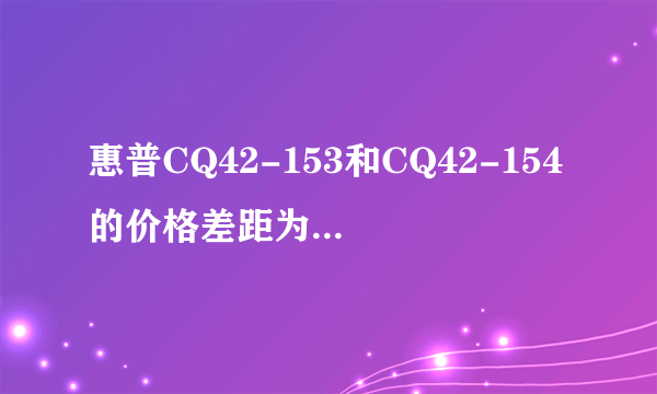 惠普CQ42-153和CQ42-154的价格差距为什么那么大，还有散热怎么样？