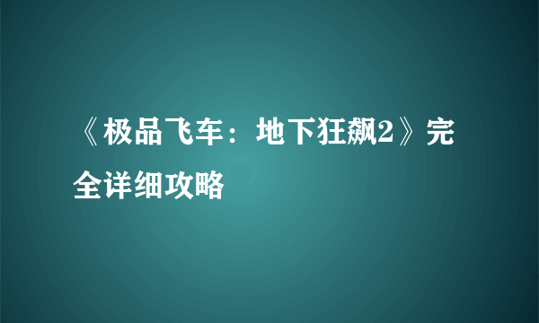 《极品飞车：地下狂飙2》完全详细攻略