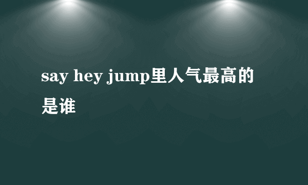 say hey jump里人气最高的是谁