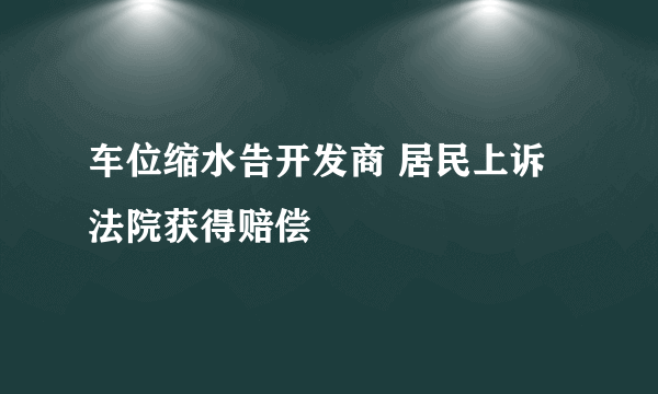 车位缩水告开发商 居民上诉法院获得赔偿