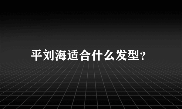 平刘海适合什么发型？