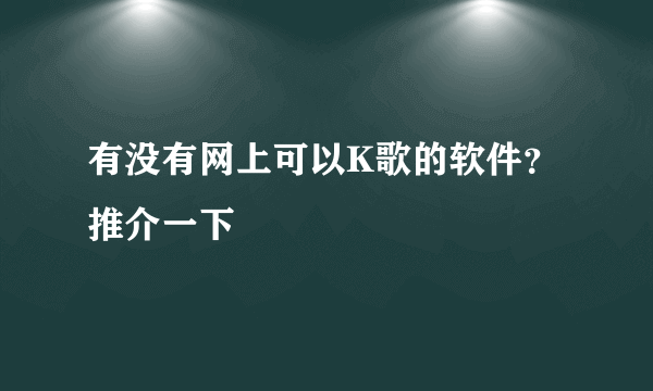 有没有网上可以K歌的软件？推介一下