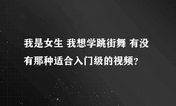 我是女生 我想学跳街舞 有没有那种适合入门级的视频？