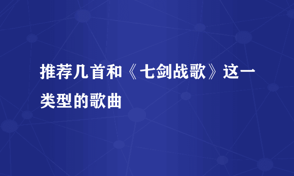 推荐几首和《七剑战歌》这一类型的歌曲