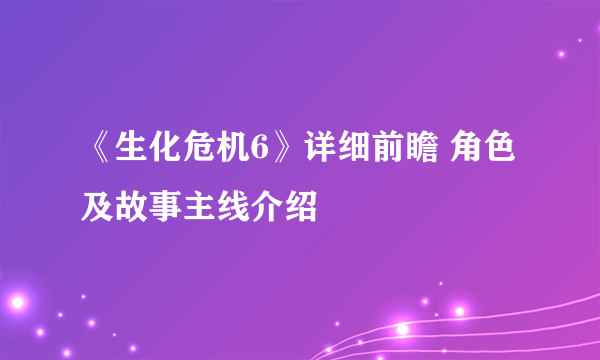 《生化危机6》详细前瞻 角色及故事主线介绍