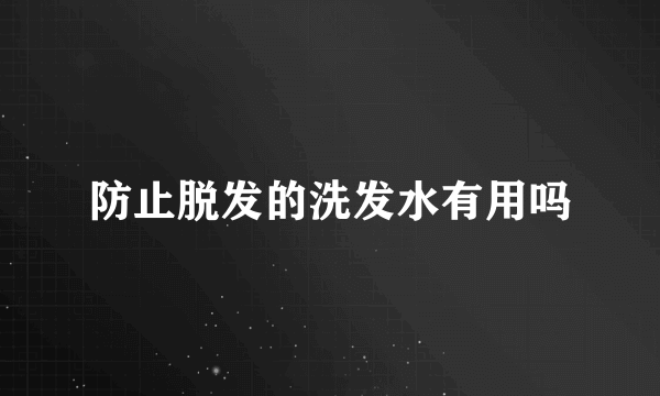 防止脱发的洗发水有用吗