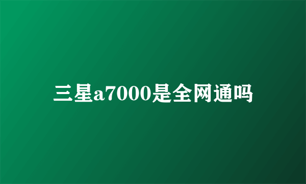 三星a7000是全网通吗