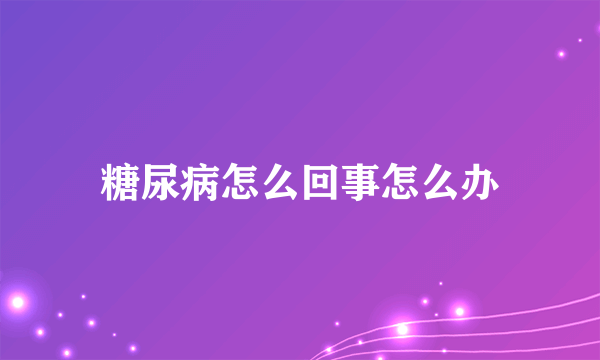 糖尿病怎么回事怎么办