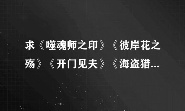 求《噬魂师之印》《彼岸花之殇》《开门见夫》《海盗猎人爱神号》《逆来顺兽》