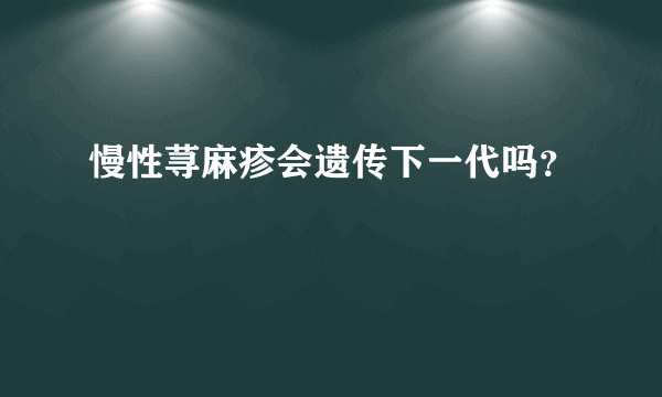 慢性荨麻疹会遗传下一代吗？