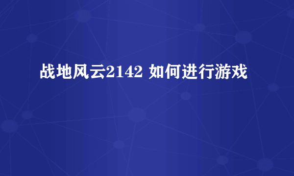 战地风云2142 如何进行游戏