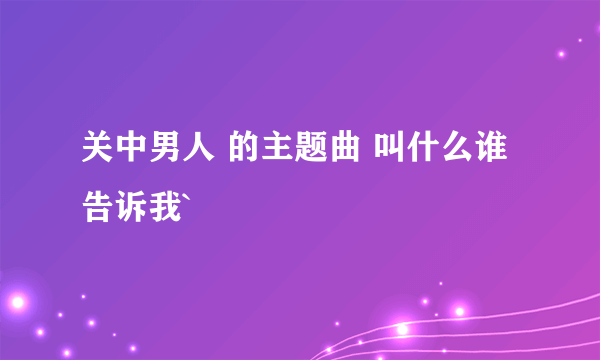 关中男人 的主题曲 叫什么谁告诉我`