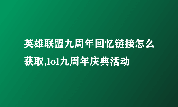 英雄联盟九周年回忆链接怎么获取,lol九周年庆典活动