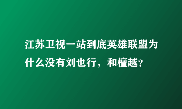 江苏卫视一站到底英雄联盟为什么没有刘也行，和檀越？