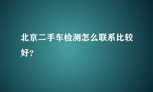 北京二手车检测怎么联系比较好？