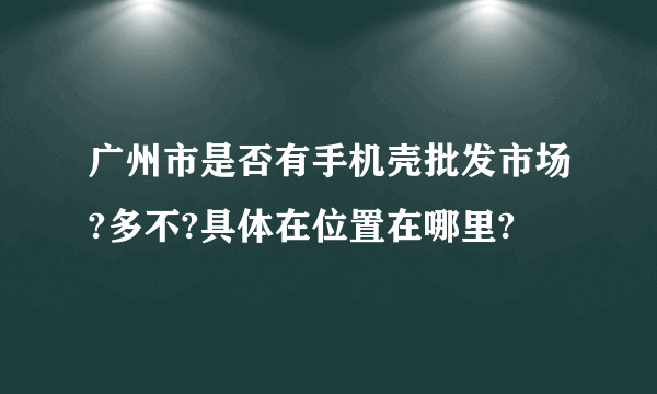 广州市是否有手机壳批发市场?多不?具体在位置在哪里?