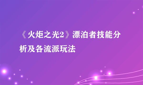 《火炬之光2》漂泊者技能分析及各流派玩法