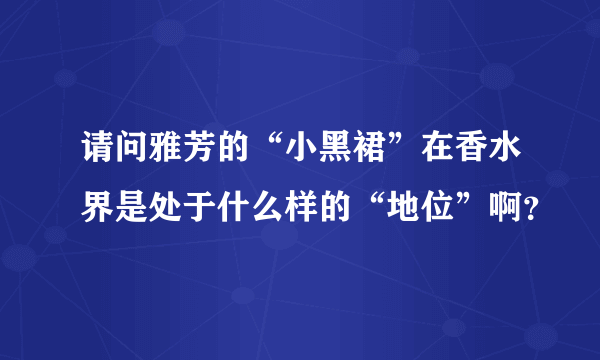 请问雅芳的“小黑裙”在香水界是处于什么样的“地位”啊？