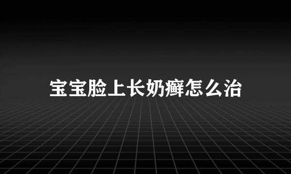 宝宝脸上长奶癣怎么治