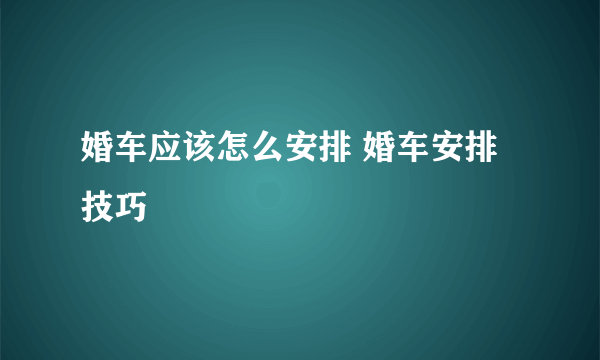 婚车应该怎么安排 婚车安排技巧