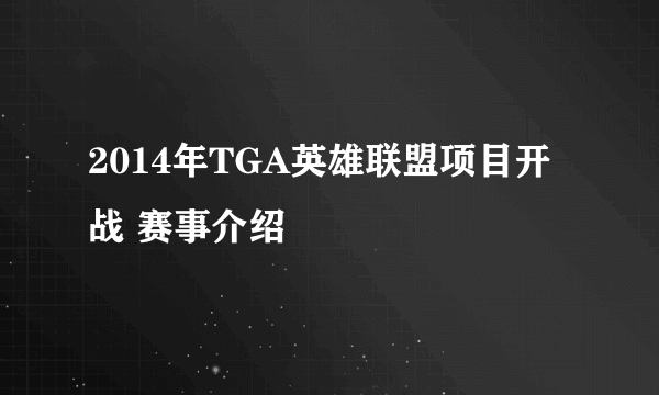 2014年TGA英雄联盟项目开战 赛事介绍