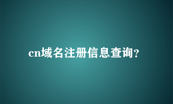 cn域名注册信息查询？