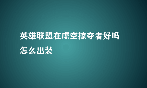 英雄联盟在虚空掠夺者好吗 怎么出装