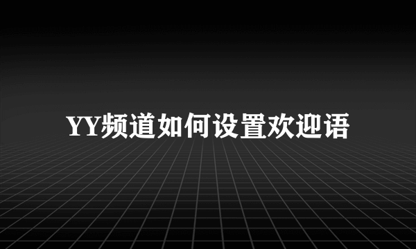 YY频道如何设置欢迎语