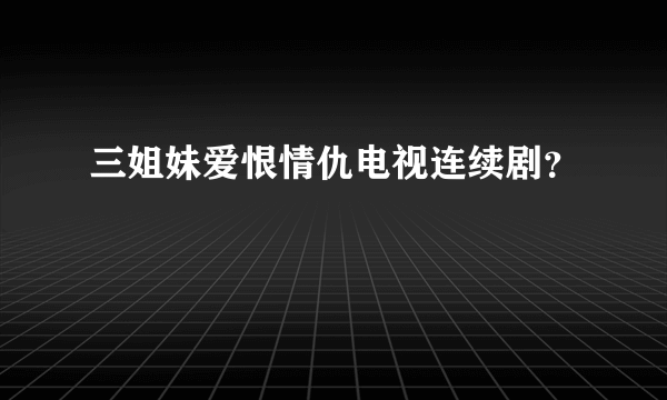 三姐妹爱恨情仇电视连续剧？