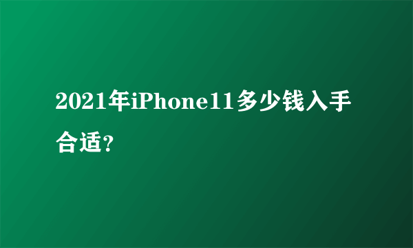 2021年iPhone11多少钱入手合适？