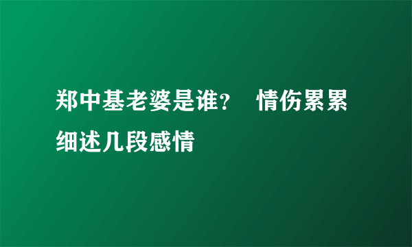 郑中基老婆是谁？  情伤累累细述几段感情