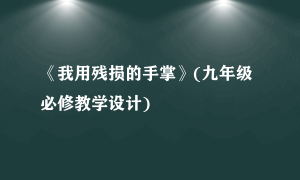 《我用残损的手掌》(九年级必修教学设计)