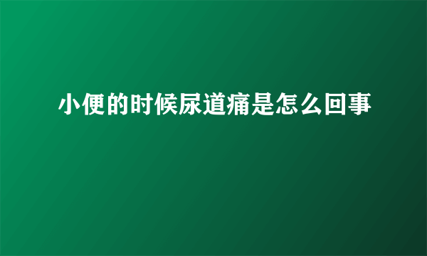 小便的时候尿道痛是怎么回事