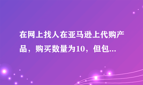 在网上找人在亚马逊上代购产品，购买数量为10，但包裹里亚马逊购物单上只有4个，会不会卖家掺了假？？