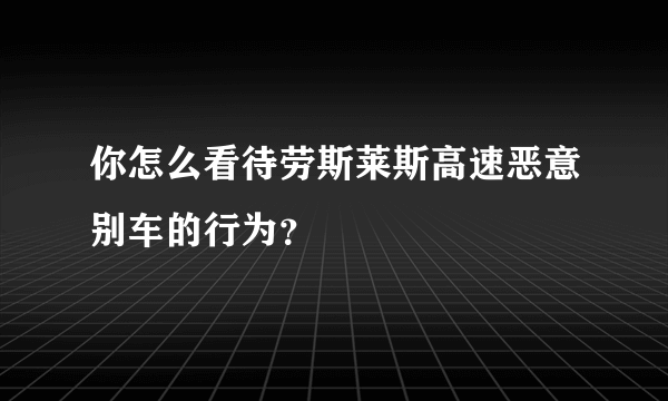 你怎么看待劳斯莱斯高速恶意别车的行为？