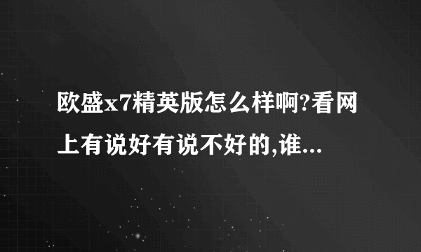 欧盛x7精英版怎么样啊?看网上有说好有说不好的,谁买了,告告我!