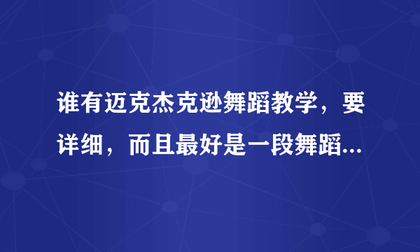 谁有迈克杰克逊舞蹈教学，要详细，而且最好是一段舞蹈教学。只要视频好，我肯定给你分！！！