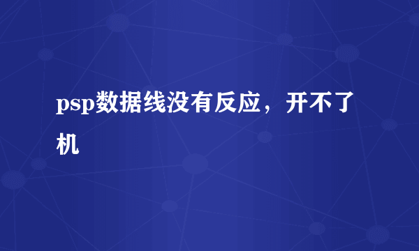 psp数据线没有反应，开不了机